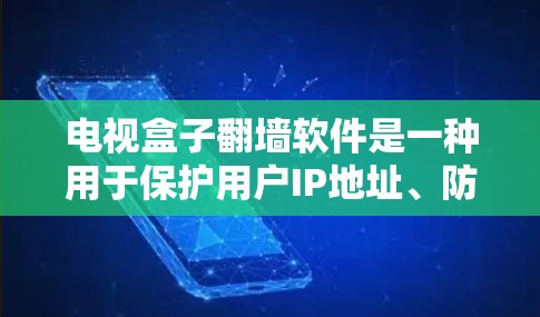 电视盒子翻墙软件是一种用于保护用户IP地址、防止网络攻击或访问的软件。这些软件通常通过加密或防火墙技术来限制网络流量，保护用户不受恶意软件或攻击的影响。以下是一些常见用于翻墙的软件