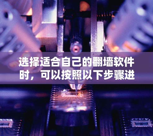 选择适合自己的翻墙软件时，可以按照以下步骤进行