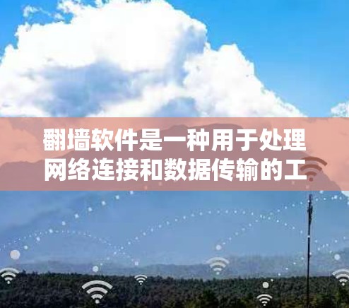 翻墙软件是一种用于处理网络连接和数据传输的工具，旨在保障数据的安全和隐私。以下是对该主题的详细总结