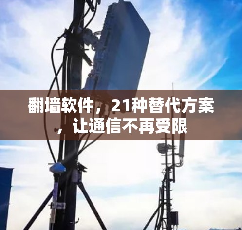 翻墙软件，21种替代方案，让通信不再受限