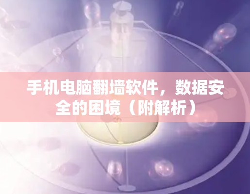 手机电脑翻墙软件，数据安全的困境（附解析）