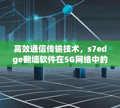 高效通信传输技术，s7edge翻墙软件在5G网络中的应用