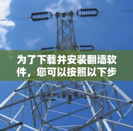 为了下载并安装翻墙软件，您可以按照以下步骤进行操作