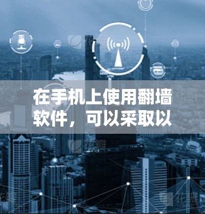 在手机上使用翻墙软件，可以采取以下步骤和方法