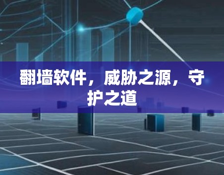 翻墙软件，威胁之源，守护之道
