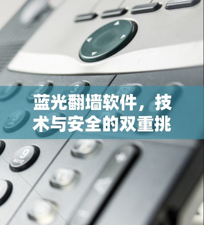 蓝光翻墙软件，技术与安全的双重挑战
