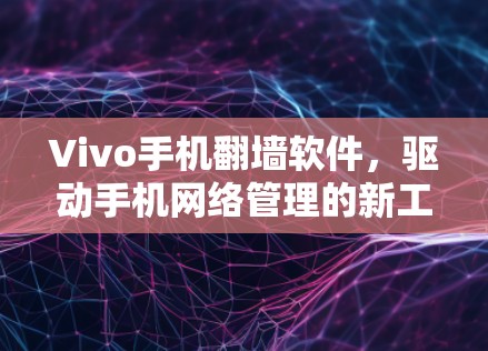 Vivo手机翻墙软件，驱动手机网络管理的新工具