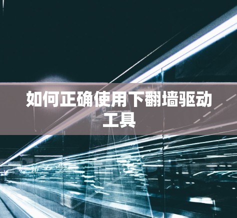 如何正确使用下翻墙驱动工具