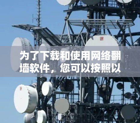 为了下载和使用网络翻墙软件，您可以按照以下步骤进行
