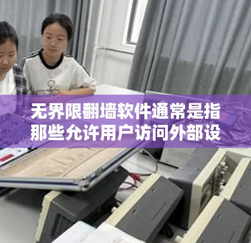 无界限翻墙软件通常是指那些允许用户访问外部设备或网络的软件，而不受内部网络限制的类型。以下是一些可能的解决方案