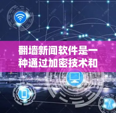 翻墙新闻软件是一种通过加密技术和防火墙绕过服务器访问的新闻收集与处理工具。以下是其详细介绍