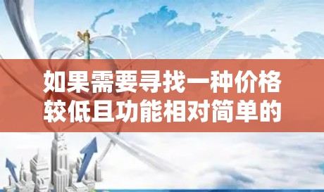 如果需要寻找一种价格较低且功能相对简单的翻墙软件，以下是一些推荐选项