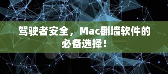 驾驶者安全，Mac翻墙软件的必备选择！