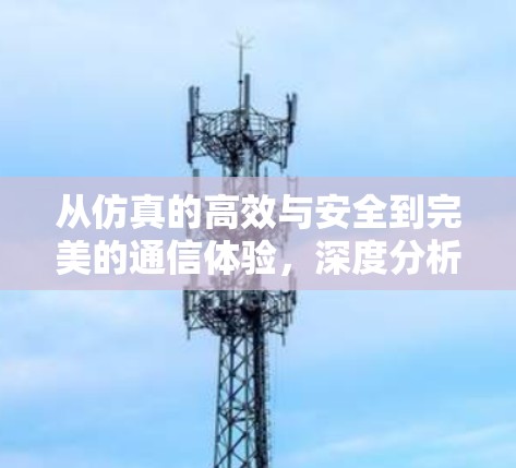 从仿真的高效与安全到完美的通信体验，深度分析与创新突破