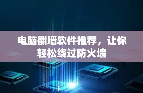 电脑翻墙软件推荐，让你轻松绕过防火墙