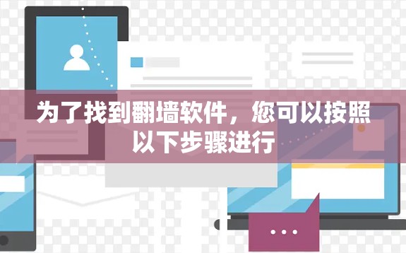 为了找到翻墙软件，您可以按照以下步骤进行