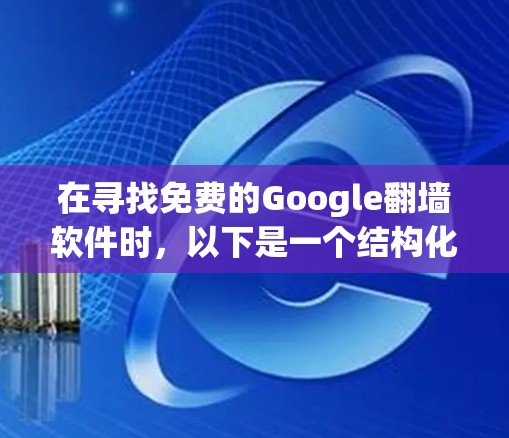 在寻找免费的Google翻墙软件时，以下是一个结构化的推荐和建议