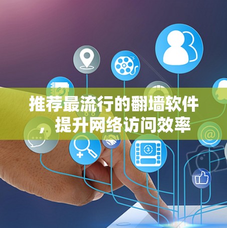 推荐最流行的翻墙软件，提升网络访问效率