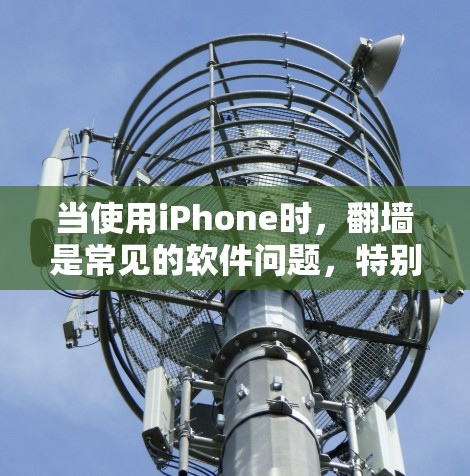 当使用iPhone时，翻墙是常见的软件问题，特别是在使用第三方应用或网站时。以下是一些常见的翻墙软件及其使用方法