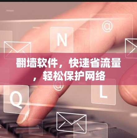翻墙软件，快速省流量，轻松保护网络