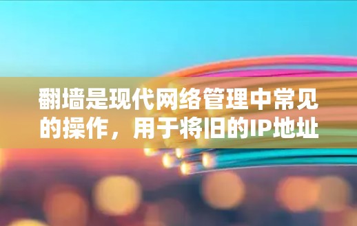 翻墙是现代网络管理中常见的操作，用于将旧的IP地址翻墙到新的网络环境。以下是一些常见的翻墙软件推荐，供您参考