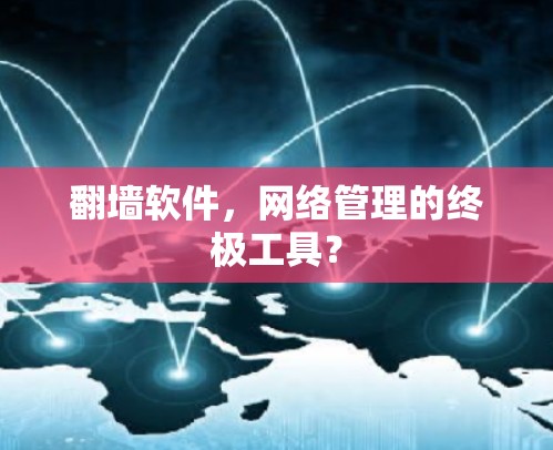 翻墙软件，网络管理的终极工具？