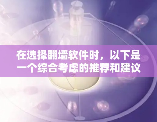 在选择翻墙软件时，以下是一个综合考虑的推荐和建议