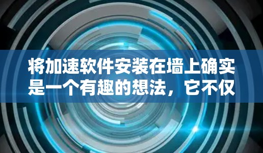 将加速软件安装在墙上确实是一个有趣的想法，它不仅不会影响您的网络，还能为他人提供一个安静的环境。不过，我需要先分析一下这个想法的可行性和潜在问题