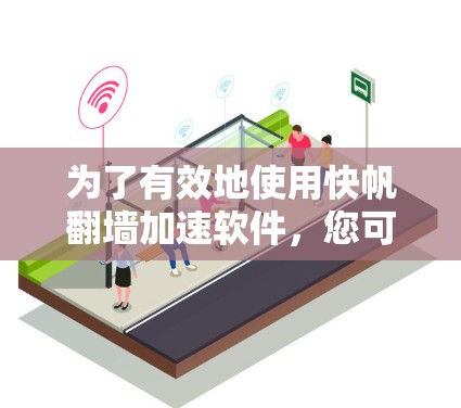 为了有效地使用快帆翻墙加速软件，您可以按照以下步骤进行