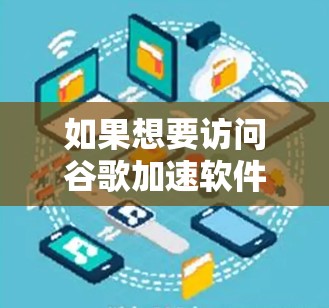 如果想要访问谷歌加速软件，以下是一些关键步骤和注意事项，以确保访问安全和有效