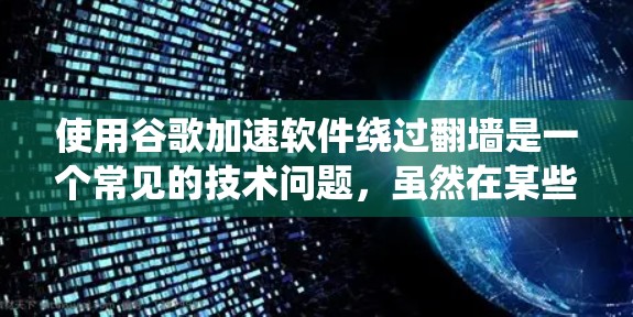 使用谷歌加速软件绕过翻墙是一个常见的技术问题，虽然在某些情况下是可行的，但需要谨慎处理以确保安全和隐私。以下是一步步的解决方案