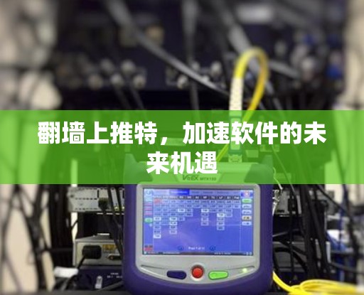 翻墙上推特，加速软件的未来机遇