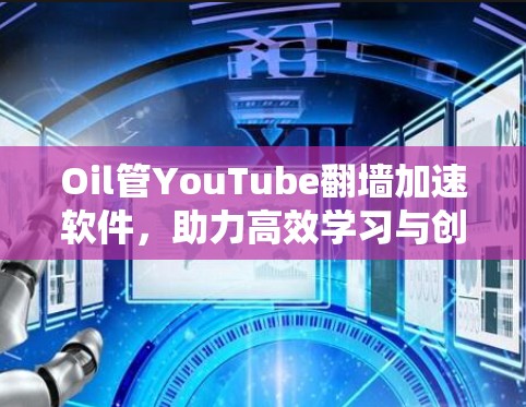 Oil管YouTube翻墙加速软件，助力高效学习与创作