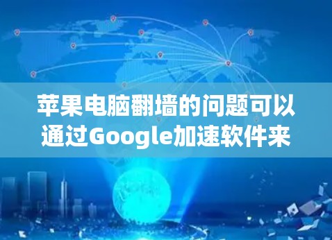 苹果电脑翻墙的问题可以通过Google加速软件来解决，以下是详细的步骤指南