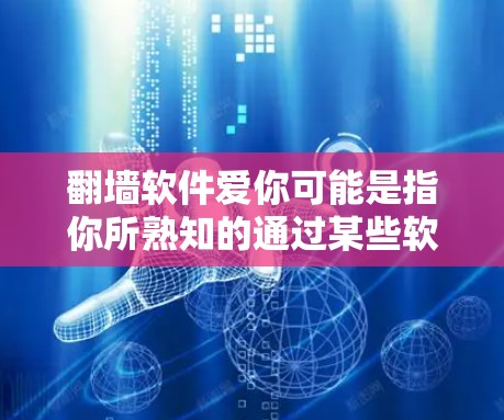 翻墙软件爱你可能是指你所熟知的通过某些软件实现网络翻墙，或者可能是一个网络上的工具或资源。以下是一些可能的解释和建议