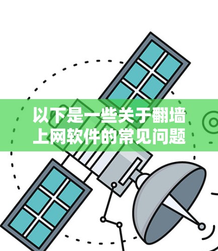以下是一些关于翻墙上网软件的常见问题和解决方案