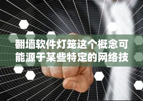 翻墙软件灯笼这个概念可能源于某些特定的网络技术或产品，可能指的是一种通过翻墙技术来增强网络连接方式的系统或设备。以下是一个可能的解释