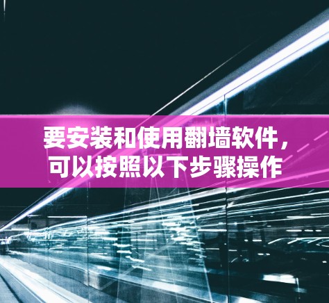 要安装和使用翻墙软件，可以按照以下步骤操作