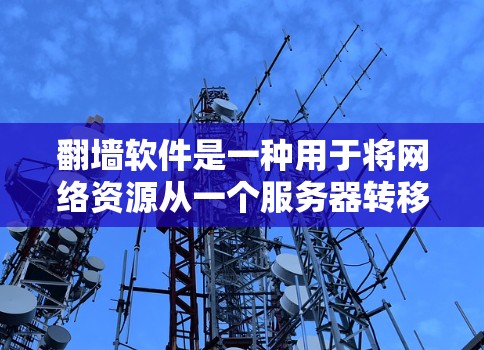 翻墙软件是一种用于将网络资源从一个服务器转移到另一个服务器的工具，通常通过软件或命令行界面进行操作。以下是对翻墙软件的详细分析