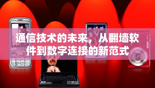 通信技术的未来，从翻墙软件到数字连接的新范式