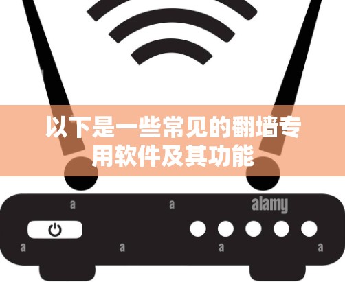 以下是一些常见的翻墙专用软件及其功能