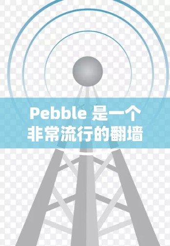 Pebble 是一个非常流行的翻墙软件，主要用于处理内网资源到外网的转换。以下是关于Pebble的详细信息