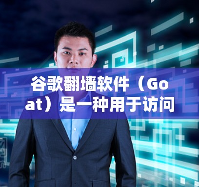 谷歌翻墙软件（Goat）是一种用于访问网络服务的免费软件，专为那些无法访问互联网而设计。以下是一些关于谷歌翻墙软件的详细信息