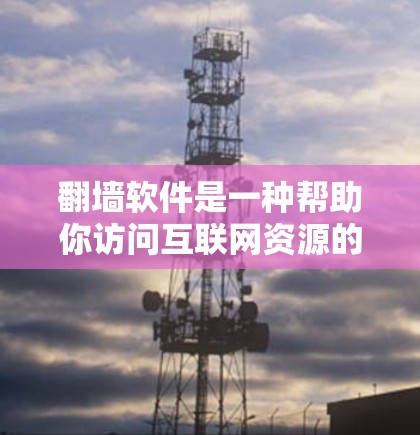 翻墙软件是一种帮助你访问互联网资源的工具，通常用于在没有Wi-Fi的情况下使用网络。以下是使用翻墙软件的步骤