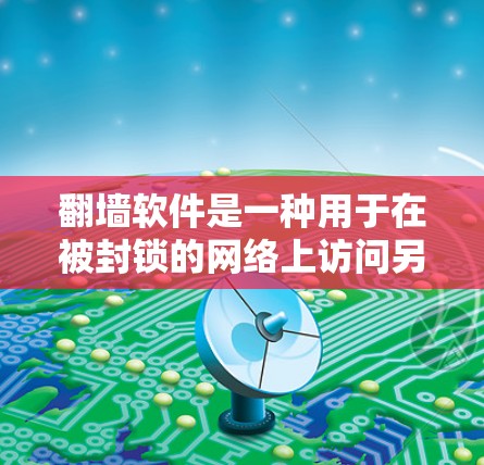 翻墙软件是一种用于在被封锁的网络上访问另一端服务器的工具，主要通过显示另一端的界面来实现。以下是关于翻墙软件的详细信息