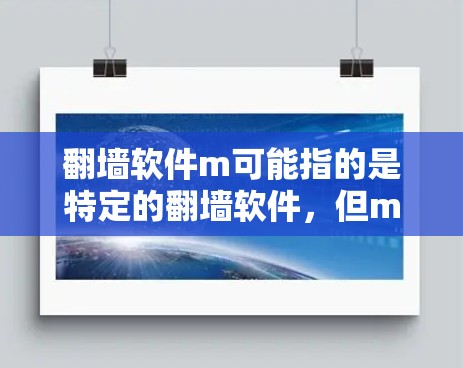 翻墙软件m可能指的是特定的翻墙软件，但m开头的名称可能并不是一个标准的翻墙软件。如果您指的是某个特定的翻墙软件，建议您提供更多上下文信息，以便更好地帮助您找到合适的解决方案