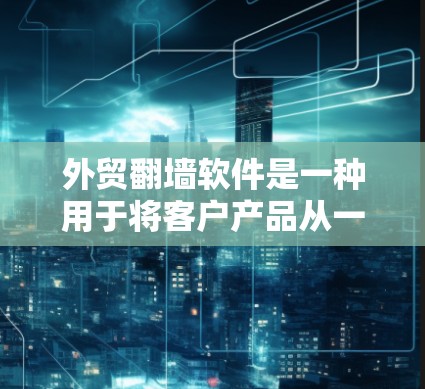 外贸翻墙软件是一种用于将客户产品从一个服务器转移到另一个服务器并通过互联网销售的工具。以下是对该工具的详细分析