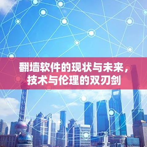 翻墙软件的现状与未来，技术与伦理的双刃剑