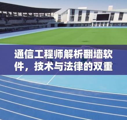 通信工程师解析翻墙软件，技术与法律的双重挑战