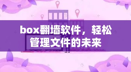 box翻墙软件，轻松管理文件的未来